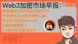 Web3加密市场早报：香港通过比特币、Eth现货ETF，币安创始人Cz面临三年刑罚，符石空投Meme币交易量飙升，Eth或陷黄金坑，Vic TALK第907期发布